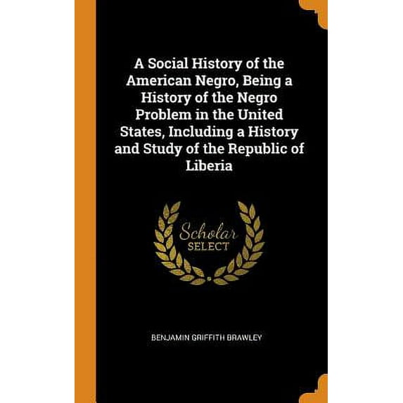 A Social History of the American Negro, Being a History of the Negro Problem in the United States, Including a History and Study of the Republic of Liberia Hardcover 0342978772 9780342978779 Benjami