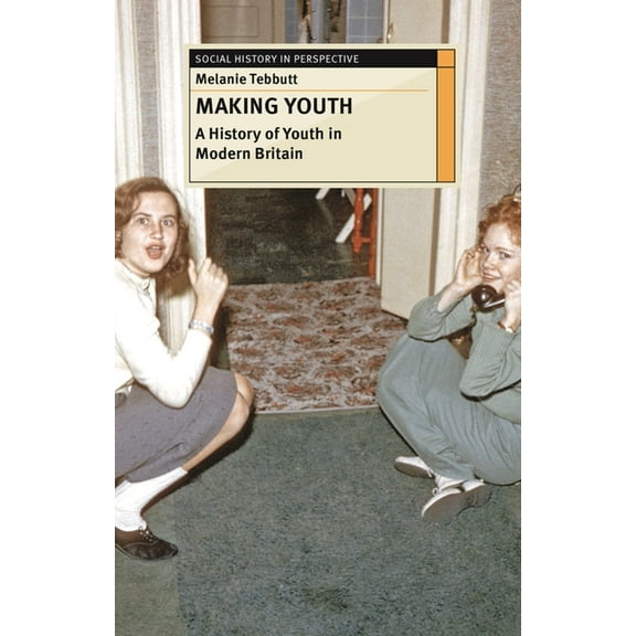 Social History in Perspective Making Youth: A History of Youth in Modern Britain, Book 51, (Paperback)