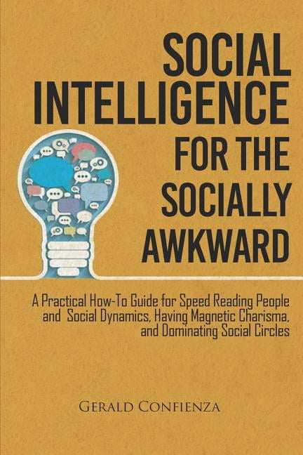 Social Intelligence for the Socially Awkward: A Practical How-To Guide ...