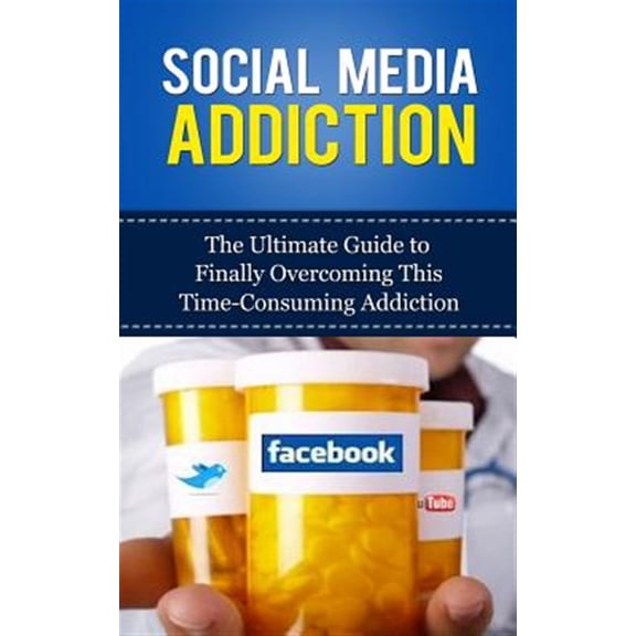 Facebook Addiction, Twitter, Instagram, Tumblr, Youtube, Social Networking, Marketing, Dependency : Social Media Addiction: The Ultimate Guide to Finally Overcoming This Time-Consuming Addiction (Pape