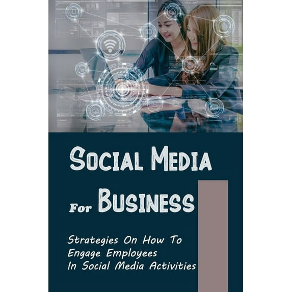 Social Media For Business : Strategies On How To Engage Employees In Social Media Activities: Learning To Use Social Media (Paperback)