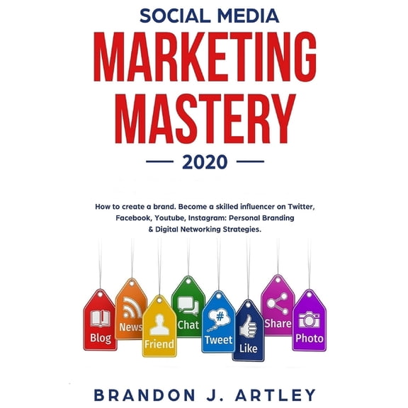 Social Media Marketing 2020 Mastery. How to Create a Brand. Become a Skilled Influencer on Twitter, Facebook, Youtube, Instagram: Personal Branding & Digital Networking Strategies. (Paperback)