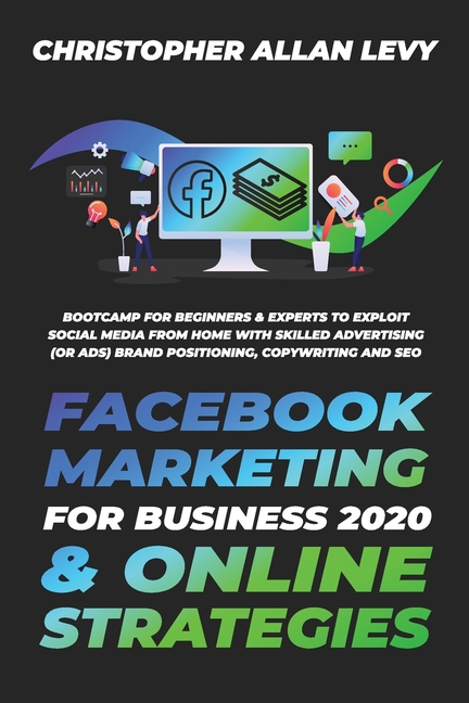 Facebook Marketing for Business 2020 & Online Strategies: Bootcamp for Beginners & Experts to Exploit Social Media from