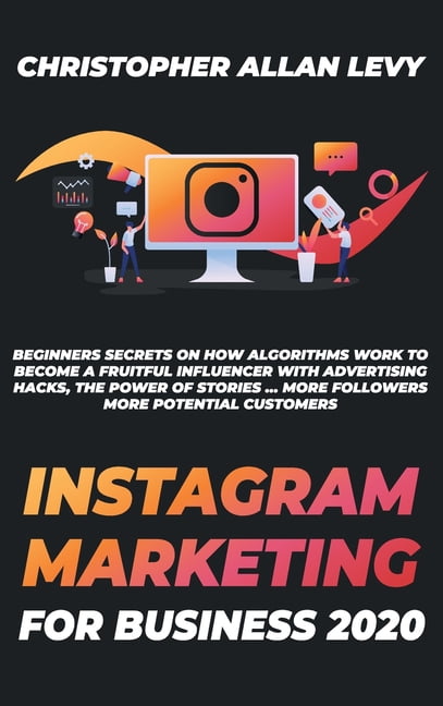 Social Media Marketing for Business: Instagram Marketing for Business 2020 : Beginners Secrets on How Algorithms Work to Become a Fruitful Influencer with Advertising Hacks, the Power of Stories ... More Followers More Potential Customers (Series #1) (Hardcover)