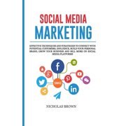 Social Media Marketing Effective Techniques and Strategies to Connect with Potential Customers, influence, Build your Personal Brand, Grow your Business and Sell more on Social Media Platforms Paperback