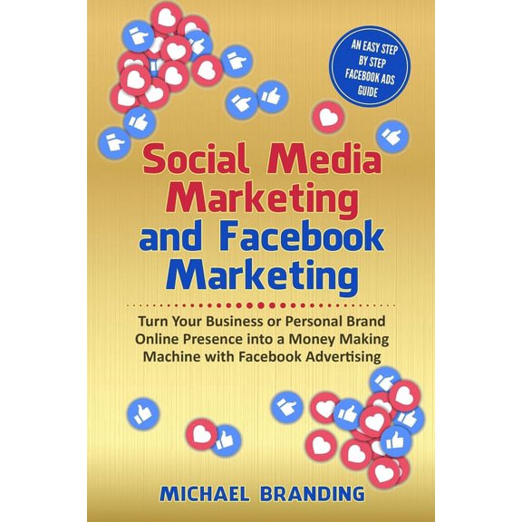 Social Media Marketing and Facebook Marketing : Turn Your Business or Personal Brand Online Presence into a Money Making Machine with Facebook Advertising - An Easy Step by Step Facebook Ads Guide (Paperback)