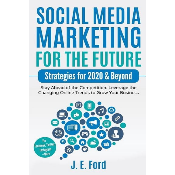 Social Media Marketing for the Future: Strategies for 2020 & Beyond: Stay Ahead of the Competition. Leverage Changing Online Trends to Grow Your Business (For Facebook, Twitter, Instagram +More) (Pape