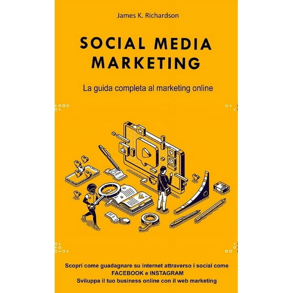 Social Media Marketing: La guida completa al marketing online. Scopri come guadagnare su internet attraverso i social come FACEBOOK e INSTAGRAM. Sviluppa il tuo business online con il web marketing (P