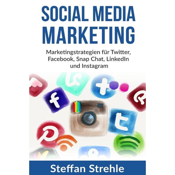 Social Media Marketing : Marketingstrategien fr Twitter, Facebook, Snap Chat, LinkedIn und Instagram (Paperback)