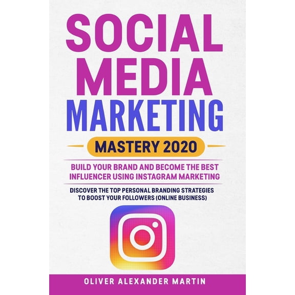 Social Media Marketing Mastery 2020 : Build Your Brand and Become the Best Influencer Using Instagram Marketing. Discover the Top Personal Branding Strategies To Boost Your Followers (Online Business) (Paperback)