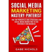Social Media Marketing Mastery Pinterest The Top Principle and Strategies for Social Media Marketing to Use Pinterest