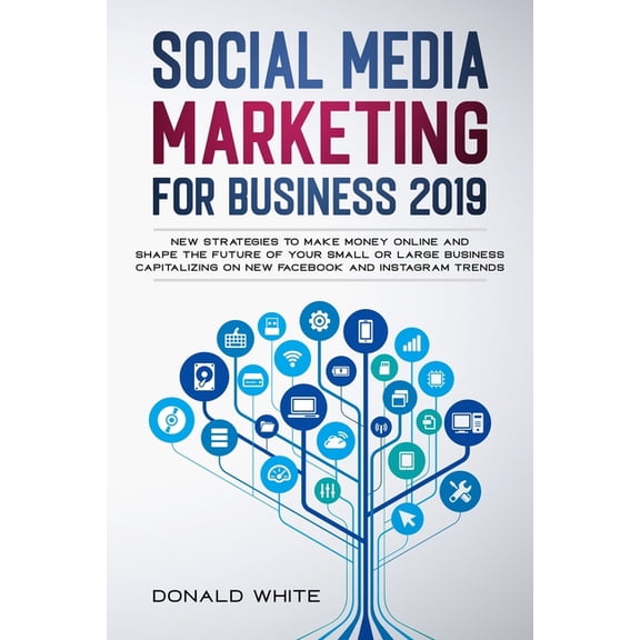 Social Media Marketing: Social Media Marketing for Business 2019: New Strategies to Make Money Online and Shape the Future of Your Small or Large Business Capitalizing on New Facebook and Instagram Tr