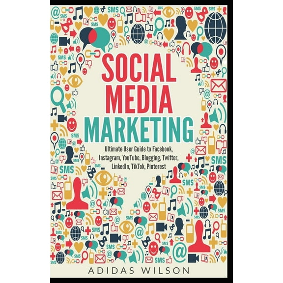 Social Media Marketing - Ultimate User Guide to Facebook, Instagram, YouTube, Blogging, Twitter, LinkedIn, TikTok, Pinte, (Paperback)