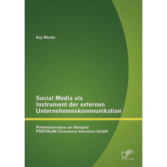 Social Media als Instrument der externen Unternehmenskommunikation: Potentialanalyse am Beispiel PORTOLAN Commerce Solutions GmbH (Paperback)