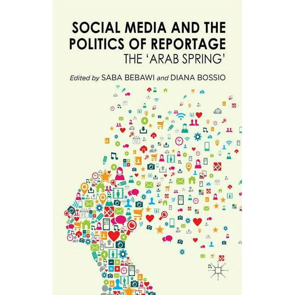 Social Media and the Politics of Reportage: The 'arab Spring', (Hardcover)