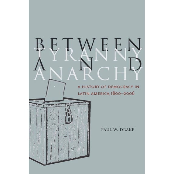 Social Science History Between Tyranny and Anarchy: A History of Democracy in Latin America, 1800-2006, (Hardcover)