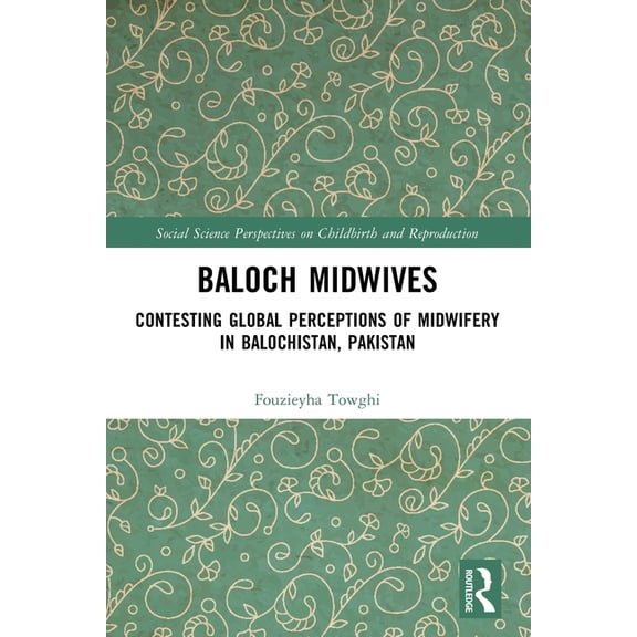 Social Science Perspectives on Childbirt Baloch Midwives: Contesting Global Perceptions of Midwifery in Balochistan, Pakistan, (Paperback)