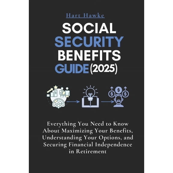 Social Security Benefits Guide (2025): Everything You Need to Know About Maximizing Your Benefits, Understanding Your Op, (Paperback)