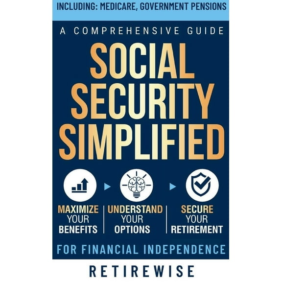 Social Security Simplified: Comprehensive Guide to Maximize Your Benefits, Understand Your Options, and Secure Your Reti, (Hardcover)