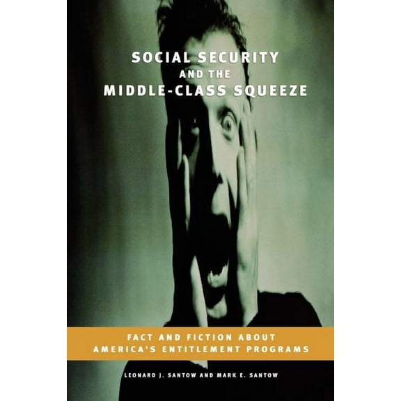 Social Security and the Middle-Class Squeeze: Fact and Fiction about America's Entitlement Programs, (Paperback)