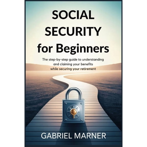 Social Security for Beginners: The Step-by-Step Guide to Understanding and Claiming Your Benefits while Securing Your Re, (Paperback)