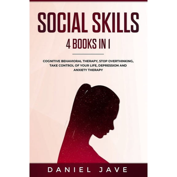 Social Skills: 4 books in 1: Cognitive Behavioral Therapy, Stop Overthinking, Depression and Anxiety Therapy, Take Control of your Life. A guide to improve your Social Skills. Build Better Relationshi