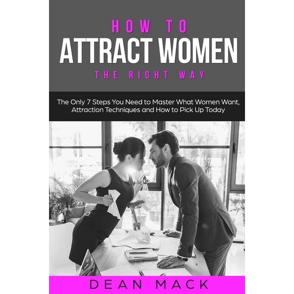 Social Skills How to Attract Women: The Right Way - The Only 7 Steps You Need to Master What Women Want, Attraction Techniques and How, Book 8, (Paperback)