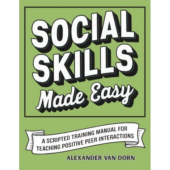 The Alexander Van Dorn Positive Behavior Social Skills Made Easy: A Scripted Training Manual for Teaching Positive Peer Interactions, Behavioral Support, Emotion, (Paperback)