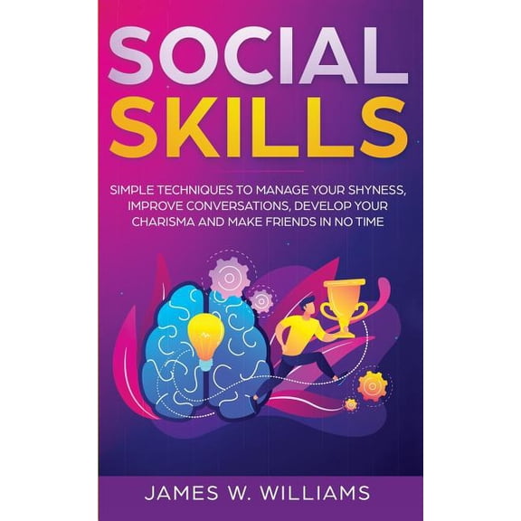 Social Skills: Simple Techniques to Manage Your Shyness, Improve Conversations, Develop Your (Paperback) by James W Williams