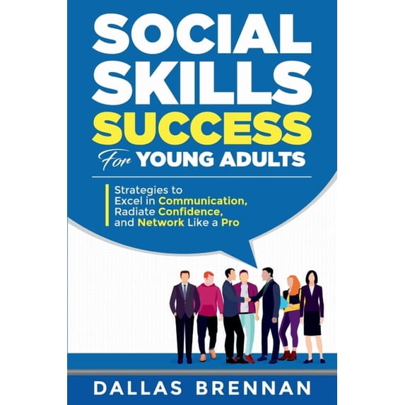 Social Skills Success for Young Adults: Strategies to Excel in Communication, Radiate Confidence, and Network Like a Pro, (Paperback)