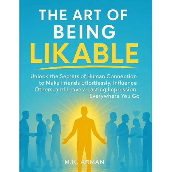 Social Skills Training The Art of Being Likable: Unlock the Secrets of Human Connection to Make Friends Effortlessly, Influence Others, and Lea, Book 8, (Paperback)