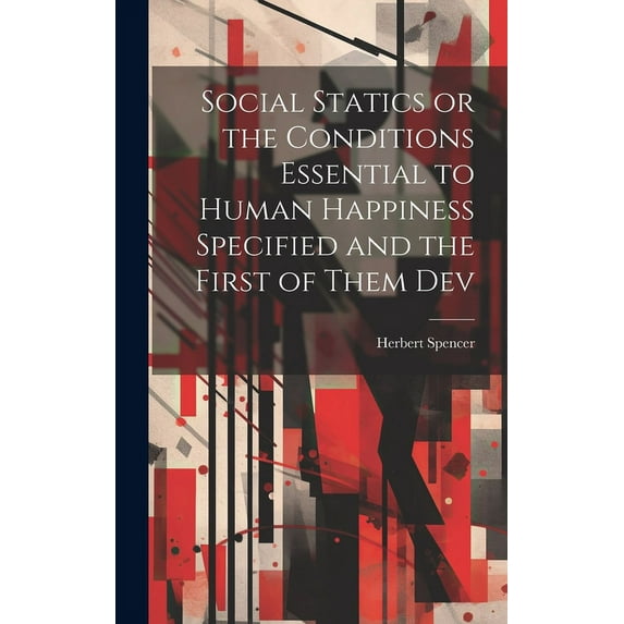 Social Statics or the Conditions Essential to Human Happiness Specified and the First of Them Dev (Hardcover)