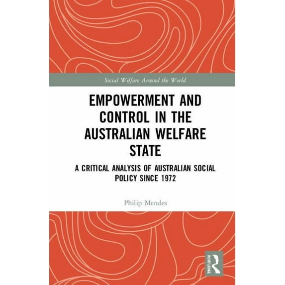 Social Welfare Around the World Empowerment and Control in the Australian Welfare State: A Critical Analysis of Australian Social Policy Since 1972, (Hardcover)