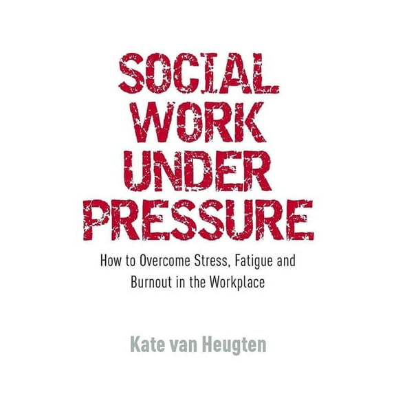 Social Work Under Pressure: How to Overcome Stress, Fatigue and Burnout in the Workplace, (Paperback)