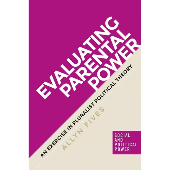 Social and Political Power Evaluating Parental Power: An Exercise in Pluralist Political Theory, (Hardcover)