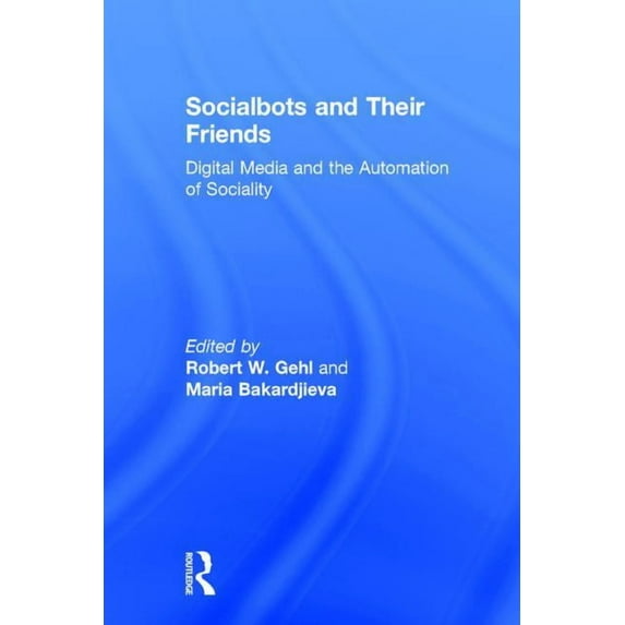 Socialbots and Their Friends: Digital Media and the Automation of Sociality, (Hardcover)