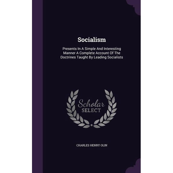 Socialism : Presents In A Simple And Interesting Manner A Complete Account Of The Doctrines Taught By Leading Socialists (Hardcover)