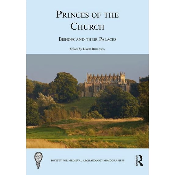 Society for Medieval Archaeology Monographs: Princes of the Church: Bishops and Their Palaces (Hardcover)