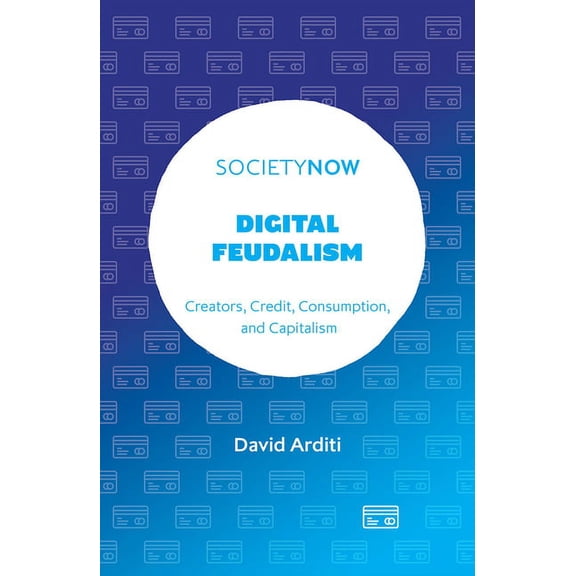 Societynow Digital Feudalism: Creators, Credit, Consumption, and Capitalism, (Paperback)