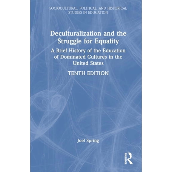 Sociocultural, Political, and Historical Deculturalization and the Struggle for Equality: A Brief History of the Education of Dominated Cultures in the United St, (Hardcover)
