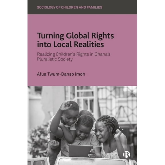 Sociology of Children and Families Turning Global Rights Into Local Realities: Realizing Children's Rights in Ghana's Pluralistic Society, (Hardcover)