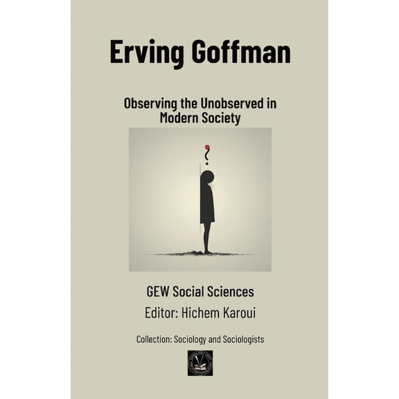 Sociology and Sociologists Erving Goffman: Observing the Unobserved in Modern Society, (Paperback)