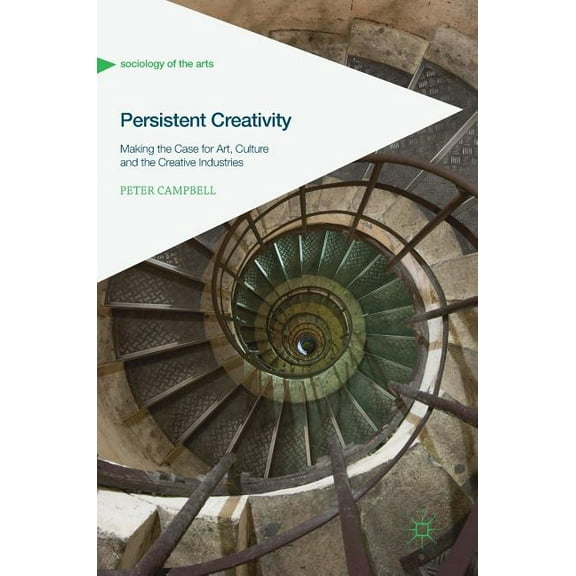 Sociology of the Arts Persistent Creativity: Making the Case for Art, Culture and the Creative Industries, (Hardcover)