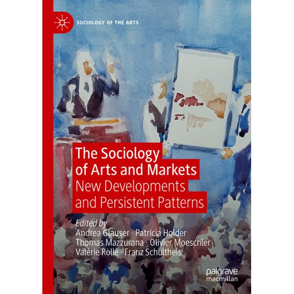 Sociology of the Arts The Sociology of Arts and Markets: New Developments and Persistent Patterns, (Hardcover)