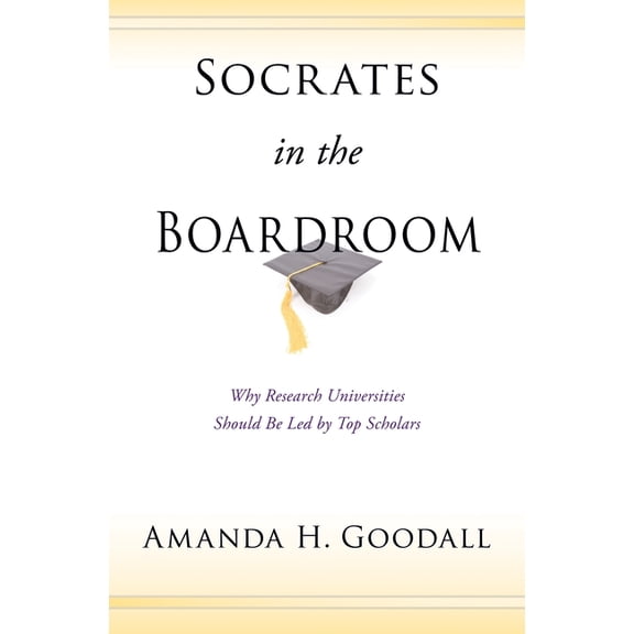 Socrates in the Boardroom: Why Research Universities Should Be Led by Top Scholars, (Hardcover)