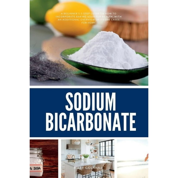 Sodium Bicarbonate: A Beginner's 5-Step Guide on How to Incorporate Baking Soda for Health, with an Additional Overview , (Paperback)
