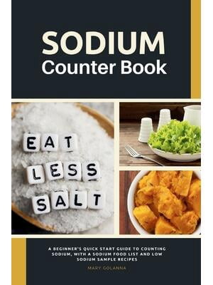 Sodium Counter Book: A Beginner's Quick Start Guide to Counting Sodium, With a Sodium Food List ...