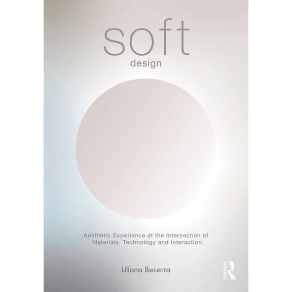 Soft Design: Aesthetic Experience at the Intersection of Materials, Technology & Interaction, (Paperback)