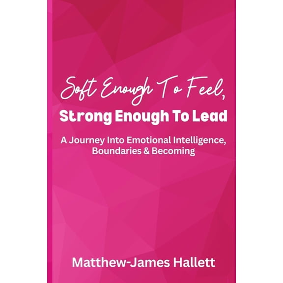 Soft Enough to Feel Strong Enough to Lea Soft Enough To Feel, Strong Enough To Lead: A Journey Into Emotional Intelligence, Boundaries & Becoming, Book 1, (Paperback)