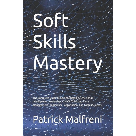 Soft Skills Mastery: The Complete Guide to Communication, Emotional Intelligence, Leadership, Critical Thinking, Time Ma, (Paperback)